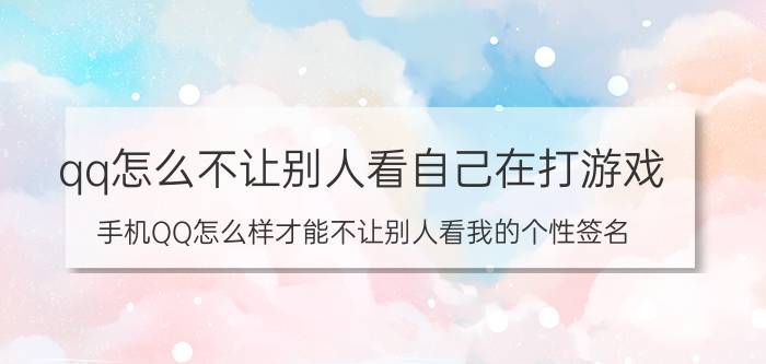 qq怎么不让别人看自己在打游戏 手机QQ怎么样才能不让别人看我的个性签名？